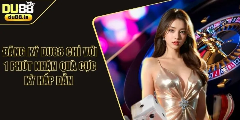 Đăng Ký DU88 Chỉ Với 1 Phút Nhận Quà Cực Kỳ Hấp Dẫn